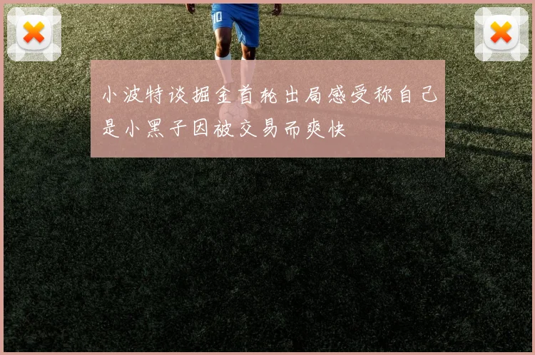 小波特谈掘金首轮出局感受称自己是小黑子因被交易而爽快
