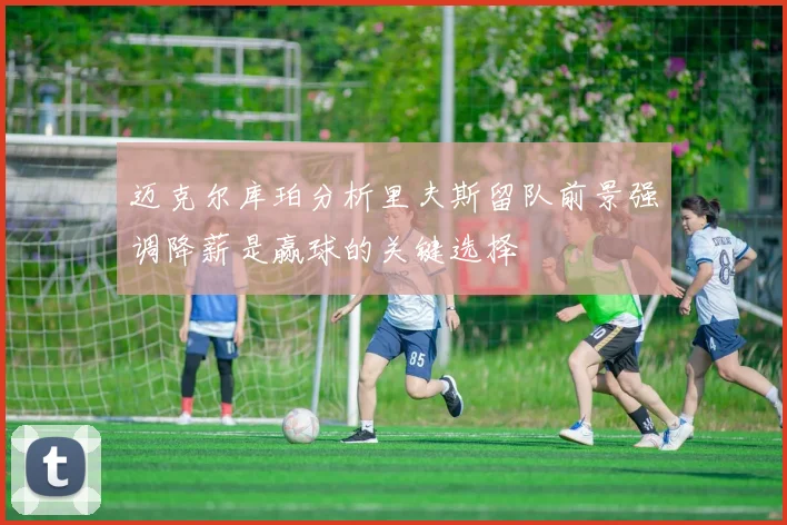 迈克尔库珀分析里夫斯留队前景强调降薪是赢球的关键选择