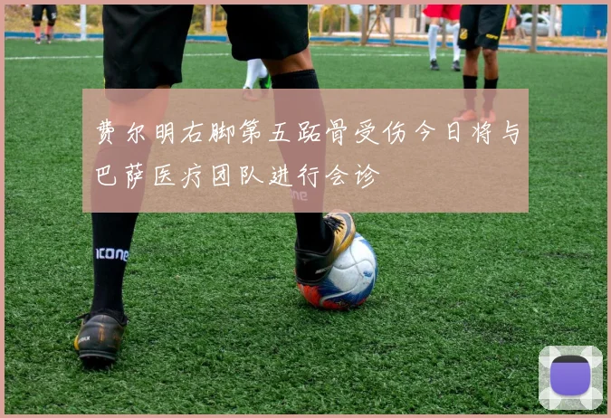 费尔明右脚第五跖骨受伤今日将与巴萨医疗团队进行会诊