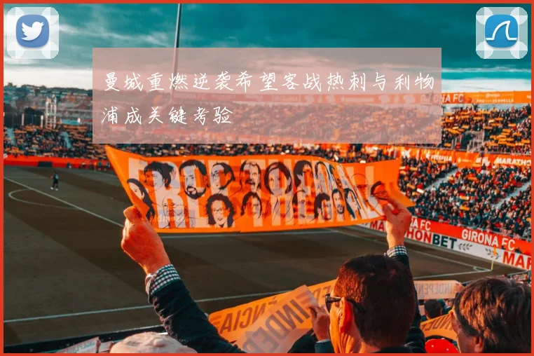 曼城重燃逆袭希望客战热刺与利物浦成关键考验