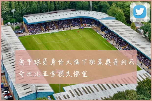 意甲球员身价大幅下跌莱奥普利西奇坎比亚索损失惨重