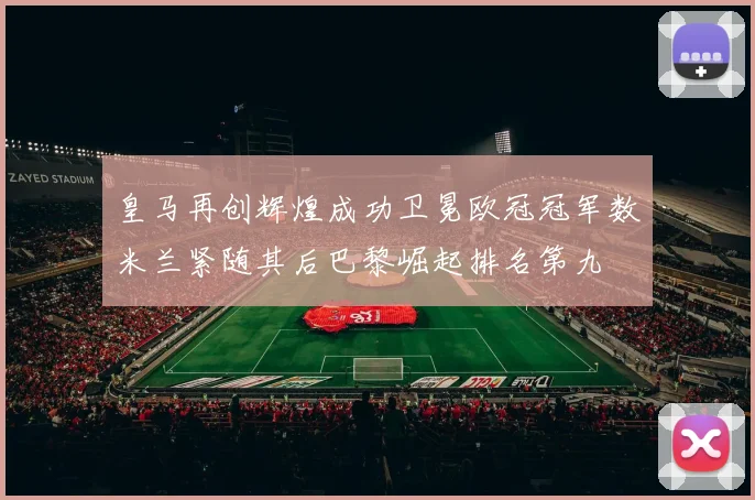 皇马再创辉煌成功卫冕欧冠冠军数米兰紧随其后巴黎崛起排名第九