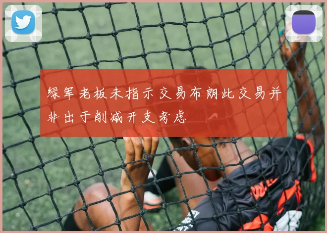 绿军老板未指示交易布朗此交易并非出于削减开支考虑