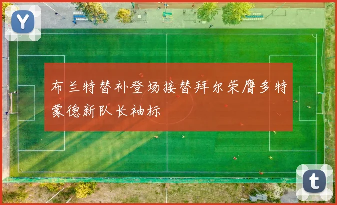 布兰特替补登场接替拜尔荣膺多特蒙德新队长袖标