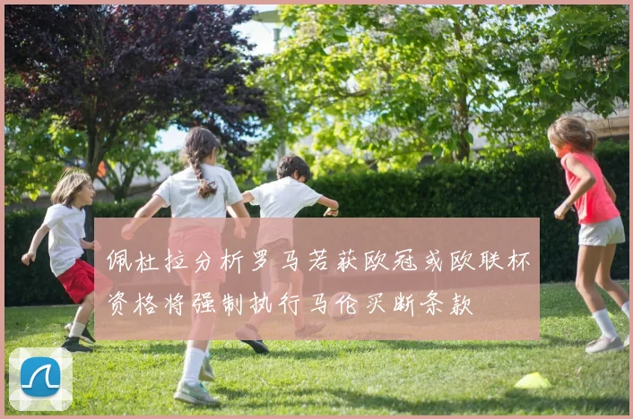 佩杜拉分析罗马若获欧冠或欧联杯资格将强制执行马伦买断条款