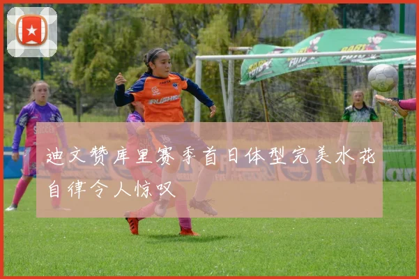 迪文赞库里赛季首日体型完美水花自律令人惊叹