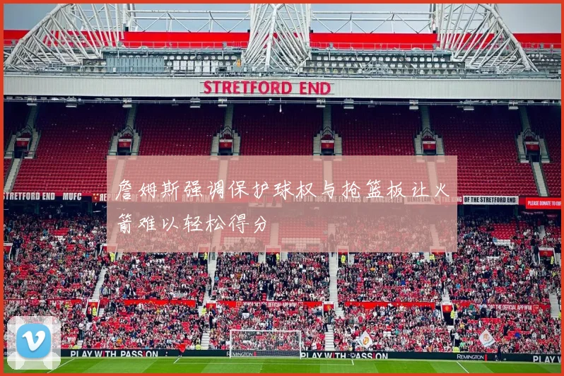 詹姆斯强调保护球权与抢篮板让火箭难以轻松得分